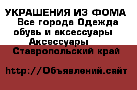 УКРАШЕНИЯ ИЗ ФОМА - Все города Одежда, обувь и аксессуары » Аксессуары   . Ставропольский край